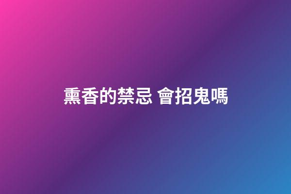 熏香的禁忌 會招鬼嗎